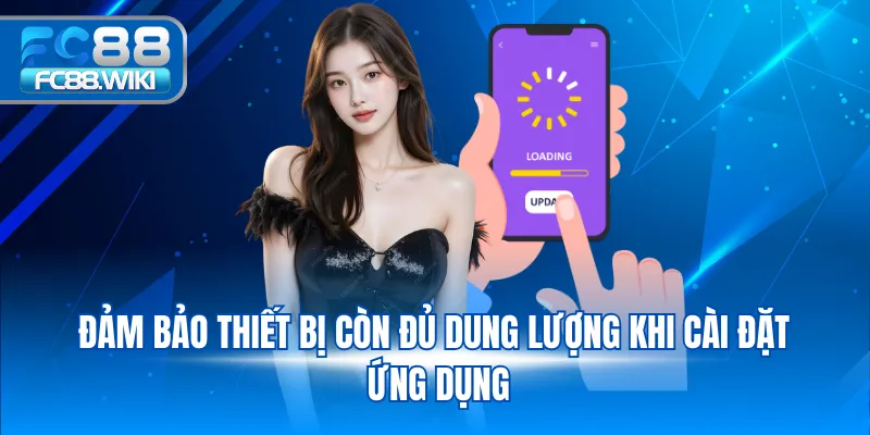 Tải App FC88 Đảm bảo thiết bị còn đủ dung lượng khi cài đặt ứng dụng
