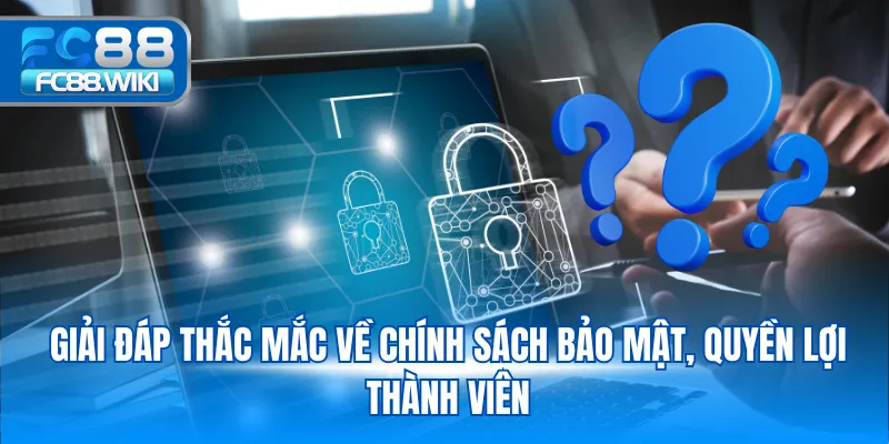 Câu Hỏi Thường Gặp Giải đáp thắc mắc về chính sách bảo mật, quyền lợi thành viên