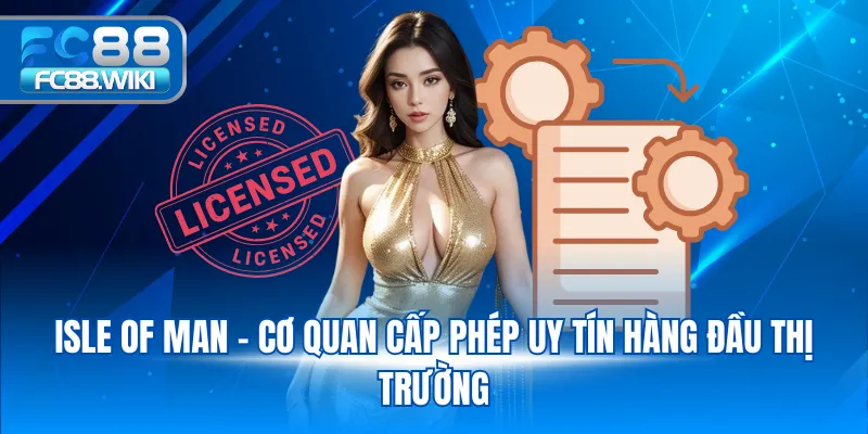 Giấy Phép Hoạt Động Isle of Man - Cơ quan cấp phép uy tín hàng đầu thị trường