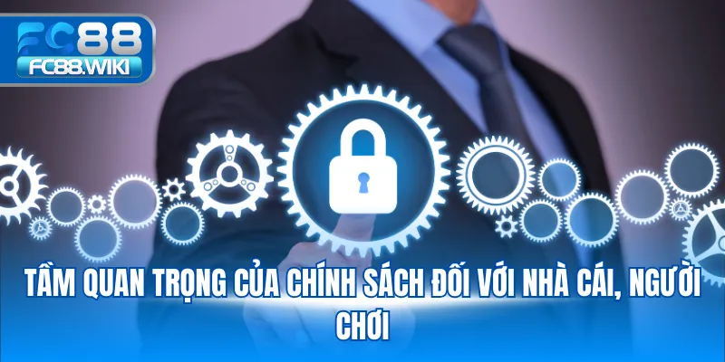 Chính Sách Bảo Mật Tầm quan trọng của chính sách đối với nhà cái, người chơi